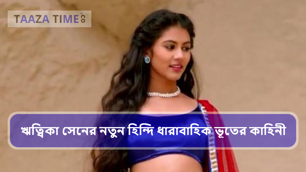 ঋত্বিকা সেনের নতুন হিন্দি ধারাবাহিক ভূতের কাহিনী